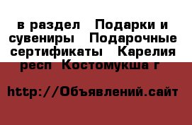  в раздел : Подарки и сувениры » Подарочные сертификаты . Карелия респ.,Костомукша г.